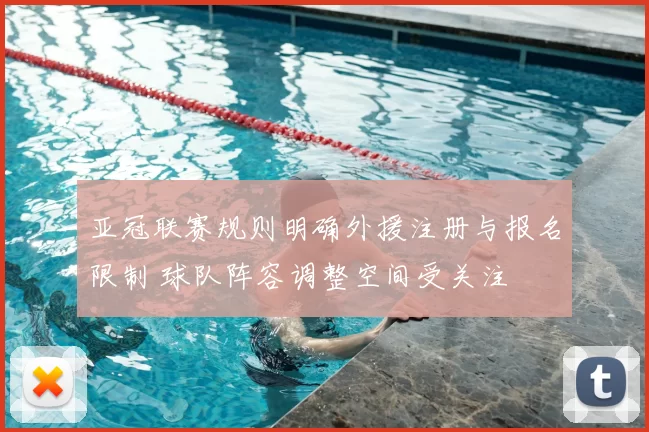 亚冠联赛规则明确外援注册与报名限制 球队阵容调整空间受关注
