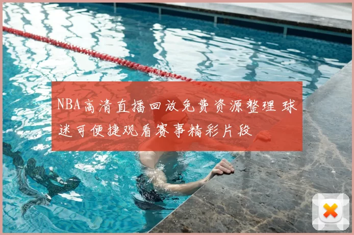 NBA高清直播回放免费资源整理 球迷可便捷观看赛事精彩片段