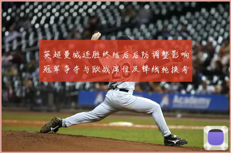 英超曼城连胜终结后后防调整影响冠军争夺与欧战席位及锋线轮换考量
