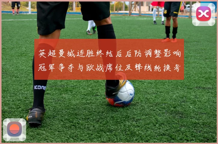 英超曼城连胜终结后后防调整影响冠军争夺与欧战席位及锋线轮换考量