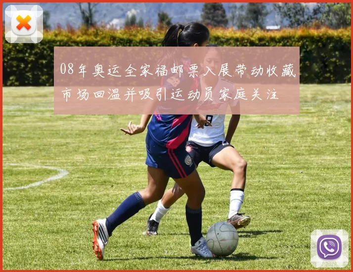08年奥运全家福邮票入展带动收藏市场回温并吸引运动员家庭关注