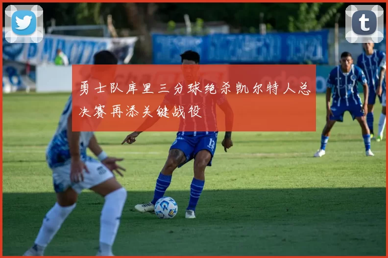 勇士队库里三分球绝杀凯尔特人总决赛再添关键战役