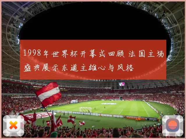 1998年世界杯开幕式回顾 法国主场盛典展示东道主雄心与风格