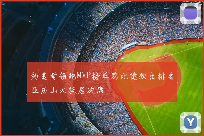 约基奇领跑MVP榜单恩比德跌出排名亚历山大跃居次席