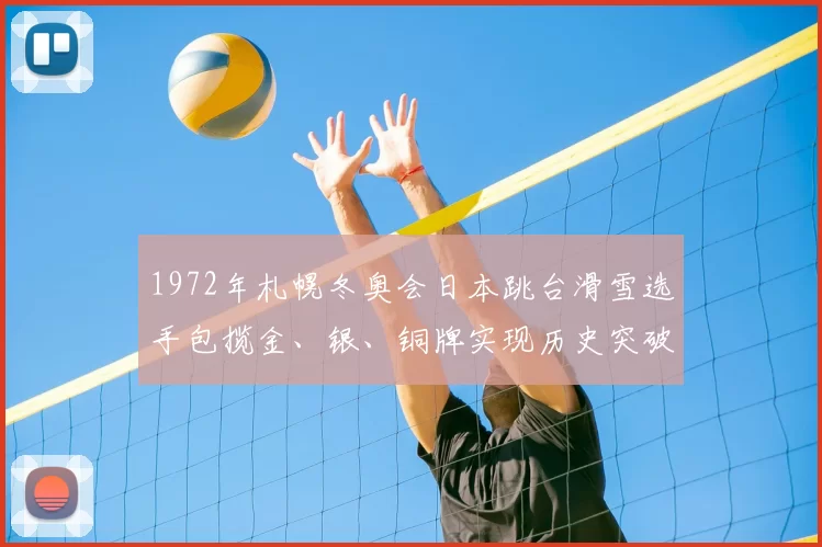 1972年札幌冬奥会日本跳台滑雪选手包揽金、银、铜牌实现历史突破