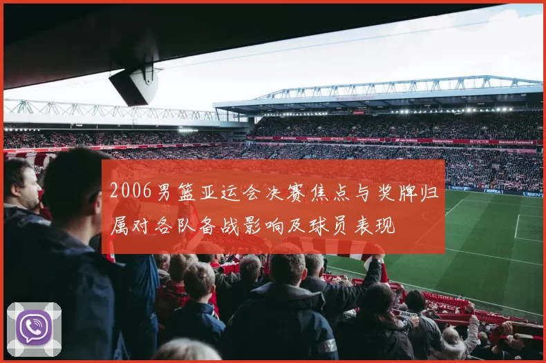 2006男篮亚运会决赛焦点与奖牌归属对各队备战影响及球员表现