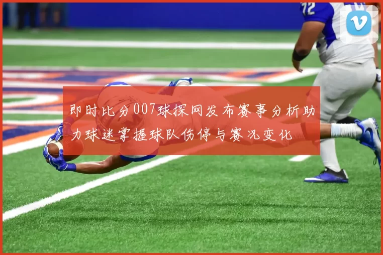 即时比分007球探网发布赛事分析助力球迷掌握球队伤停与赛况变化