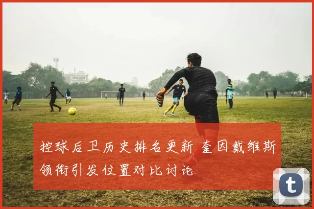 控球后卫历史排名更新 奎因戴维斯领衔引发位置对比讨论
