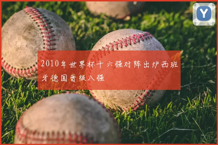 2010年世界杯十六强对阵出炉西班牙德国晋级八强
