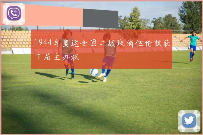 1944年奥运会因二战取消但伦敦获下届主办权