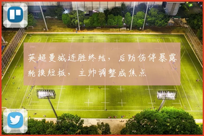 英超曼城连胜终结，后防伤停暴露轮换短板，主帅调整成焦点