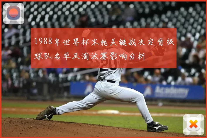 1988年世界杯末轮关键战决定晋级球队名单及淘汰赛影响分析