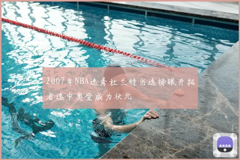2007年NBA选秀杜兰特当选榜眼开拓者选中奥登成为状元