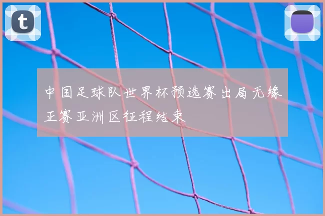 中国足球队世界杯预选赛出局无缘正赛亚洲区征程结束