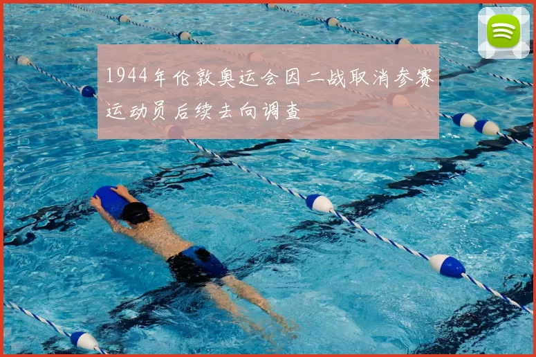 1944年伦敦奥运会因二战取消参赛运动员后续去向调查