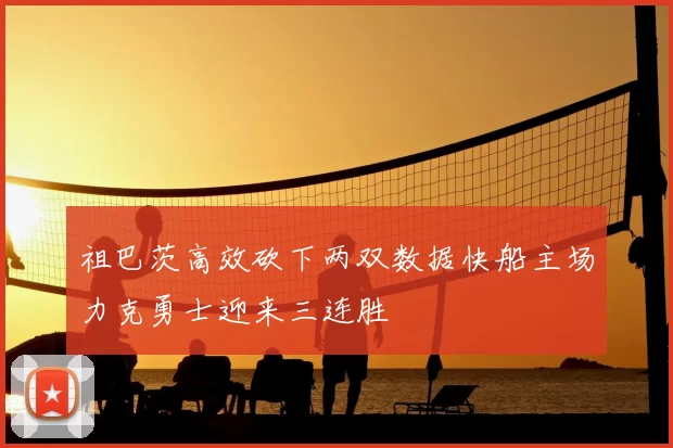 祖巴茨高效砍下两双数据快船主场力克勇士迎来三连胜