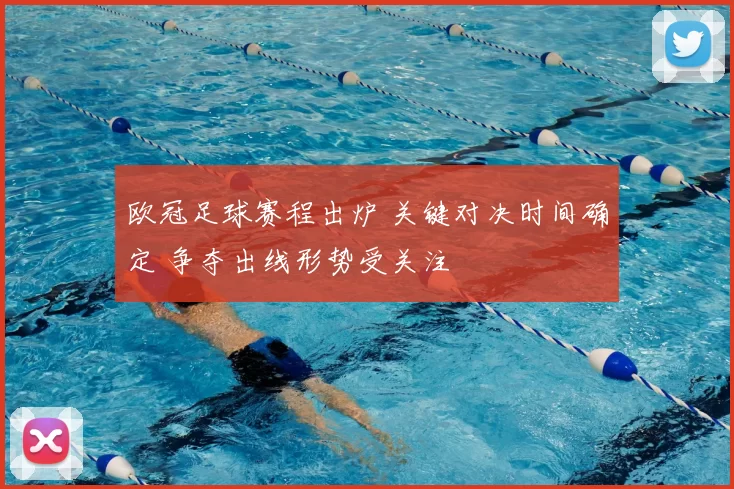 欧冠足球赛程出炉 关键对决时间确定 争夺出线形势受关注
