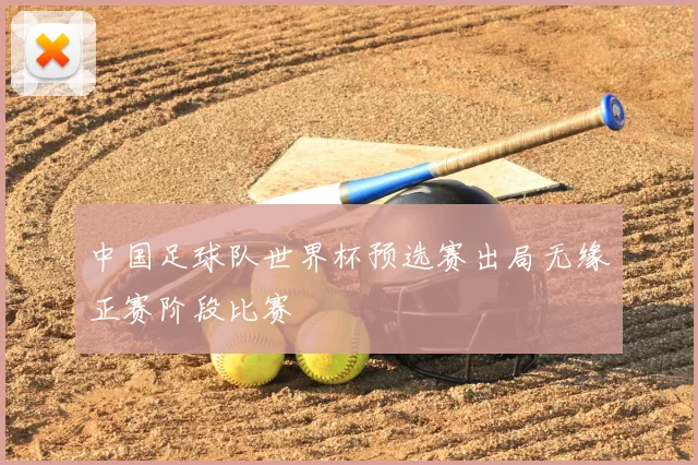 中国足球队世界杯预选赛出局无缘正赛阶段比赛