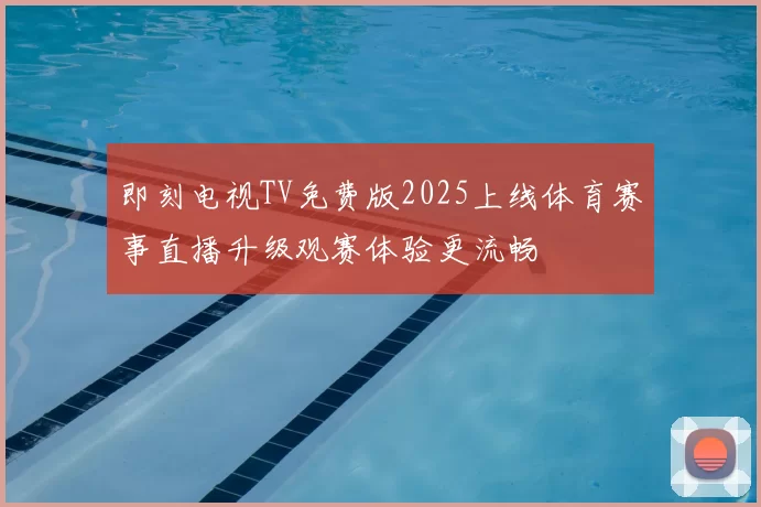 即刻电视TV免费版2025上线体育赛事直播升级观赛体验更流畅