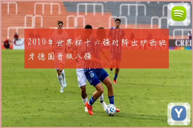 2010年世界杯十六强对阵出炉西班牙德国晋级八强