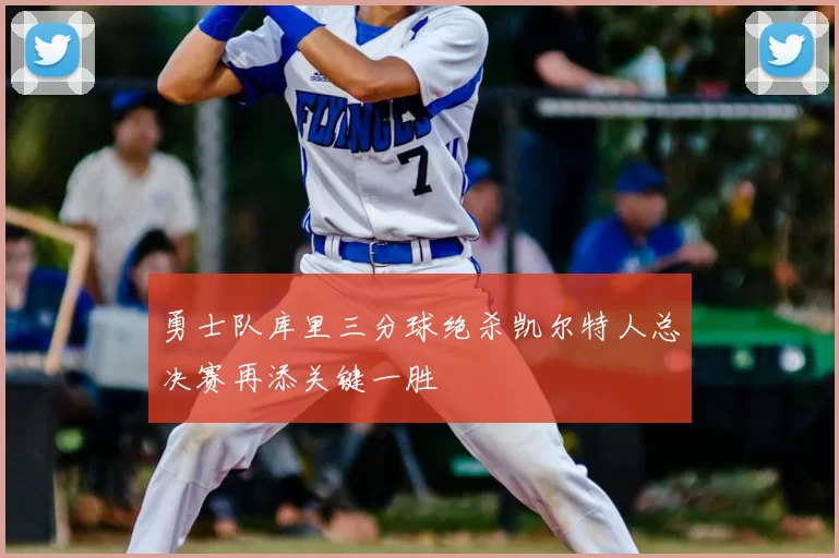 勇士队库里三分球绝杀凯尔特人总决赛再添关键一胜