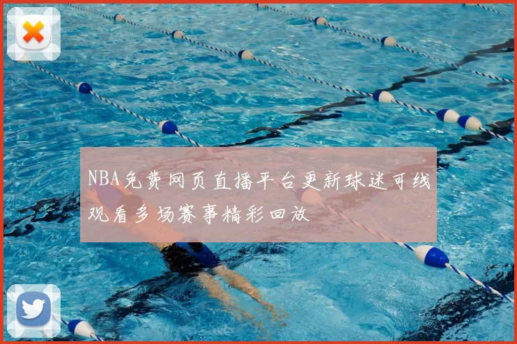 NBA免费网页直播平台更新球迷可线观看多场赛事精彩回放