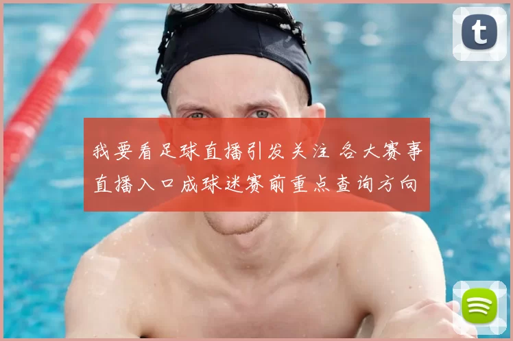 我要看足球直播引发关注 各大赛事直播入口成球迷赛前重点查询方向