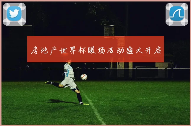 房地产世界杯暖场活动盛大开启
