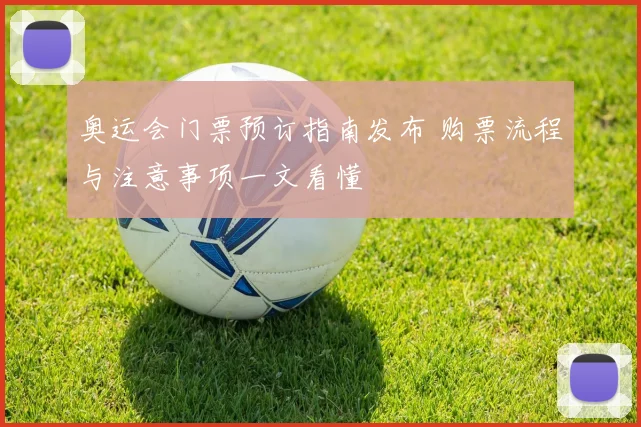 奥运会门票预订指南发布 购票流程与注意事项一文看懂