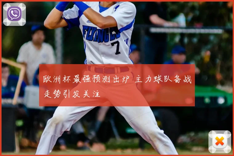 欧洲杯最强预测出炉 主力球队备战走势引发关注