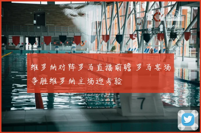 维罗纳对阵罗马直播前瞻 罗马客场争胜维罗纳主场迎考验