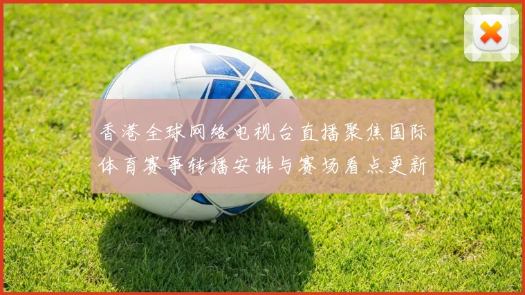 香港全球网络电视台直播聚焦国际体育赛事转播安排与赛场看点更新