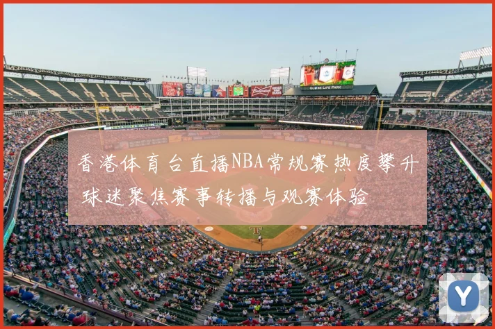 香港体育台直播NBA常规赛热度攀升 球迷聚焦赛事转播与观赛体验