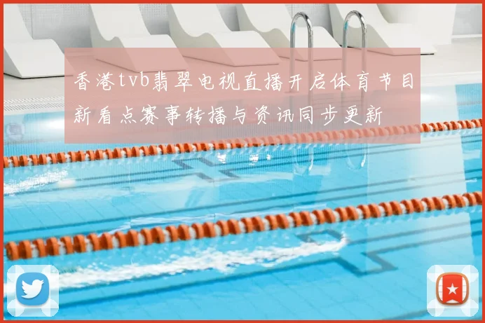 香港tvb翡翠电视直播开启体育节目新看点赛事转播与资讯同步更新